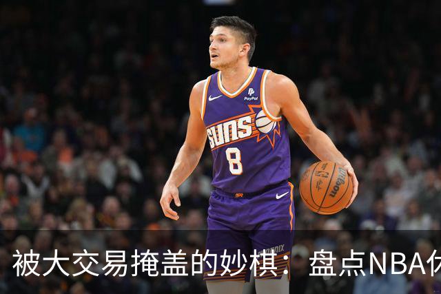 被大交易掩盖的妙棋：盘点NBA休赛期五大低调运作