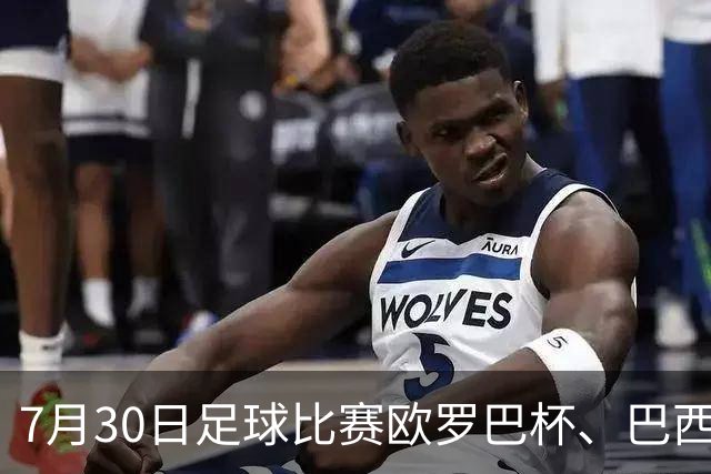 7月30日足球比赛欧罗巴杯、巴西甲赛事分析、比赛预测